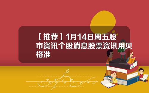 【推荐】1月14日周五股市资讯个股消息股票资讯用贝格准