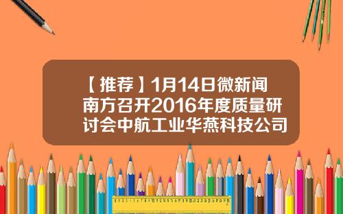 【推荐】1月14日微新闻南方召开2016年度质量研讨会中航工业华燕科技公司