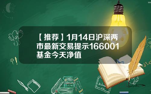 【推荐】1月14日沪深两市最新交易提示166001基金今天净值