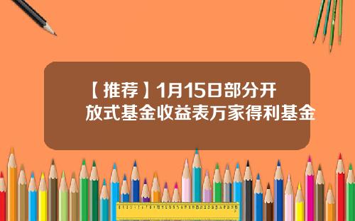 【推荐】1月15日部分开放式基金收益表万家得利基金