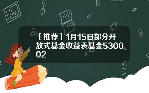 【推荐】1月15日部分开放式基金收益表基金530002