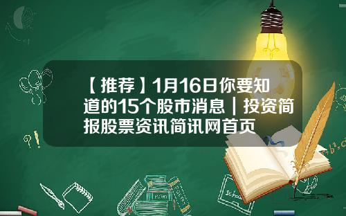 【推荐】1月16日你要知道的15个股市消息｜投资简报股票资讯简讯网首页
