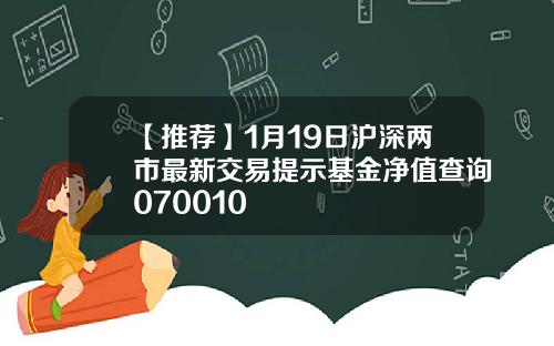 【推荐】1月19日沪深两市最新交易提示基金净值查询070010