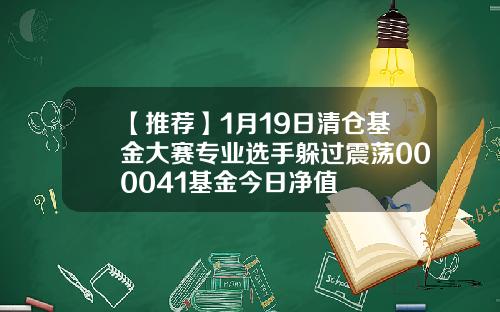 【推荐】1月19日清仓基金大赛专业选手躲过震荡000041基金今日净值