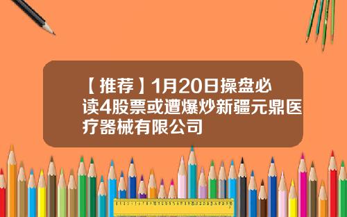 【推荐】1月20日操盘必读4股票或遭爆炒新疆元鼎医疗器械有限公司