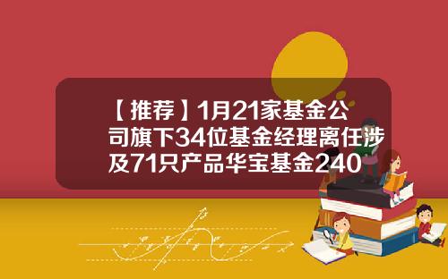 【推荐】1月21家基金公司旗下34位基金经理离任涉及71只产品华宝基金240010