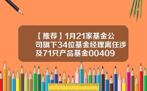 【推荐】1月21家基金公司旗下34位基金经理离任涉及71只产品基金004099