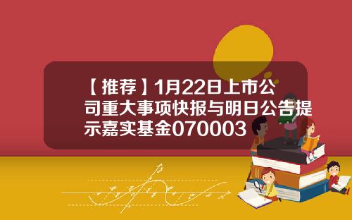 【推荐】1月22日上市公司重大事项快报与明日公告提示嘉实基金070003