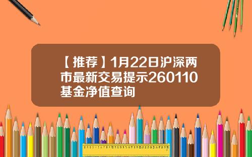 【推荐】1月22日沪深两市最新交易提示260110基金净值查询