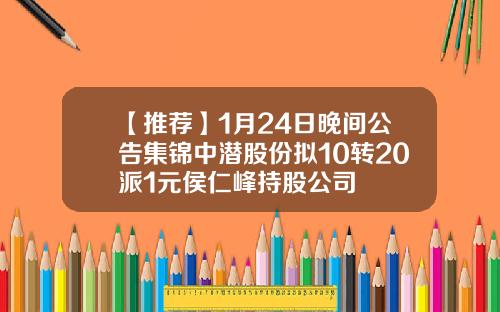 【推荐】1月24日晚间公告集锦中潜股份拟10转20派1元侯仁峰持股公司