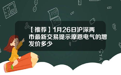 【推荐】1月26日沪深两市最新交易提示摩恩电气的增发价多少