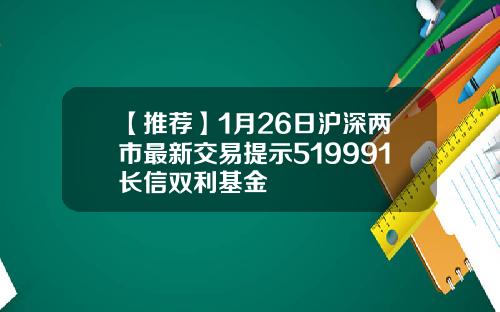 【推荐】1月26日沪深两市最新交易提示519991长信双利基金