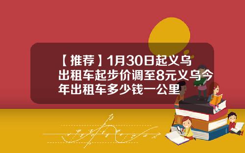 【推荐】1月30日起义乌出租车起步价调至8元义乌今年出租车多少钱一公里
