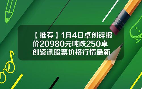 【推荐】1月4日卓创锌报价20980元吨跌250卓创资讯股票价格行情最新