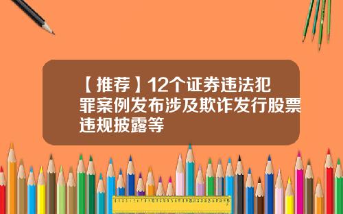 【推荐】12个证券违法犯罪案例发布涉及欺诈发行股票违规披露等