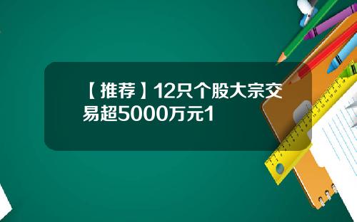 【推荐】12只个股大宗交易超5000万元1