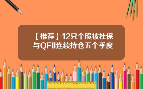 【推荐】12只个股被社保与QFII连续持仓五个季度