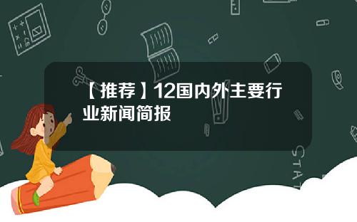 【推荐】12国内外主要行业新闻简报