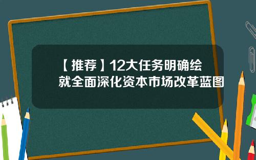 【推荐】12大任务明确绘就全面深化资本市场改革蓝图