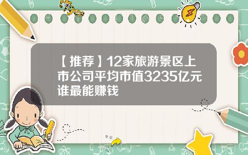【推荐】12家旅游景区上市公司平均市值3235亿元谁最能赚钱