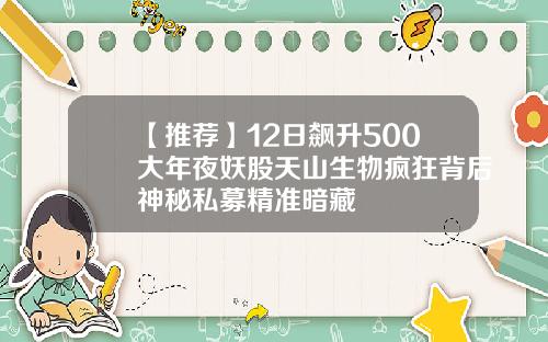 【推荐】12日飙升500大年夜妖股天山生物疯狂背后神秘私募精准暗藏