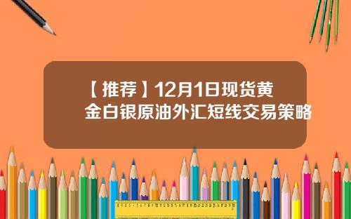 【推荐】12月1日现货黄金白银原油外汇短线交易策略