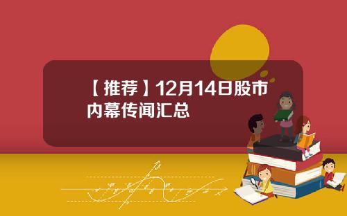 【推荐】12月14日股市内幕传闻汇总