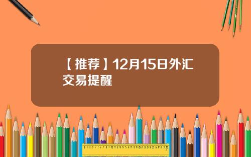 【推荐】12月15日外汇交易提醒