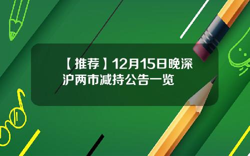 【推荐】12月15日晚深沪两市减持公告一览
