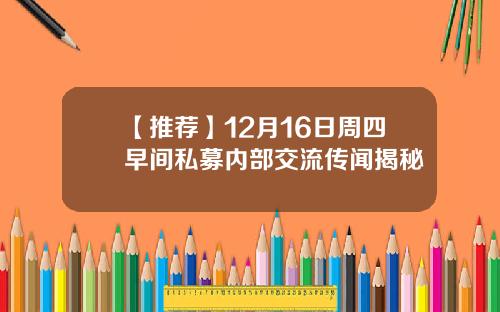 【推荐】12月16日周四早间私募内部交流传闻揭秘