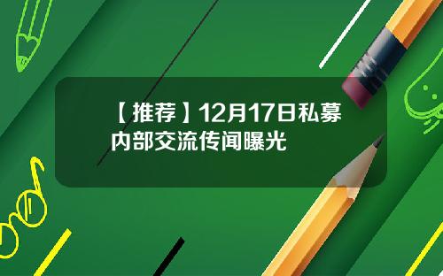 【推荐】12月17日私募内部交流传闻曝光