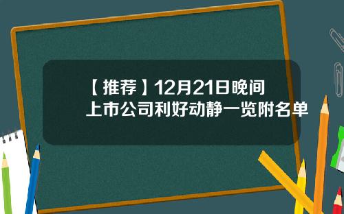 【推荐】12月21日晚间上市公司利好动静一览附名单