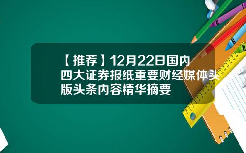 【推荐】12月22日国内四大证券报纸重要财经媒体头版头条内容精华摘要