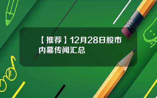 【推荐】12月28日股市内幕传闻汇总
