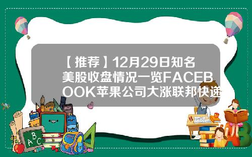 【推荐】12月29日知名美股收盘情况一览FACEBOOK苹果公司大涨联邦快递辉瑞制药收跌