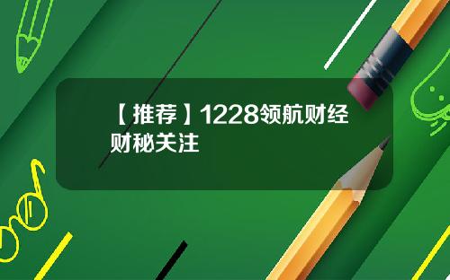 【推荐】1228领航财经财秘关注