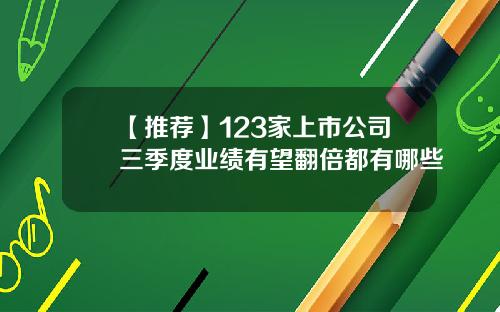 【推荐】123家上市公司三季度业绩有望翻倍都有哪些