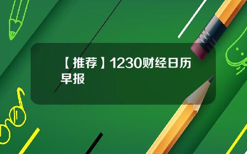 【推荐】1230财经日历早报