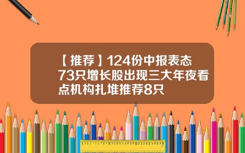 【推荐】124份中报表态73只增长股出现三大年夜看点机构扎堆推荐8只