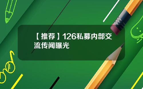 【推荐】126私募内部交流传闻曝光