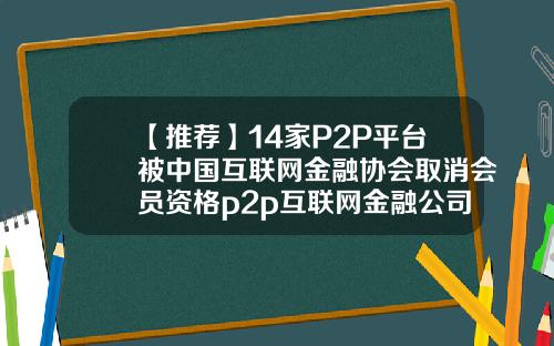 【推荐】14家P2P平台被中国互联网金融协会取消会员资格p2p互联网金融公司
