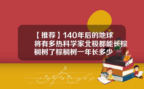 【推荐】140年后的地球将有多热科学家北极都能长棕榈树了棕榈树一年长多少