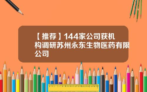 【推荐】144家公司获机构调研苏州永东生物医药有限公司