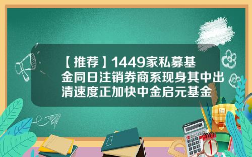 【推荐】1449家私募基金同日注销券商系现身其中出清速度正加快中金启元基金