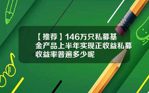 【推荐】146万只私募基金产品上半年实现正收益私募收益率普遍多少呢