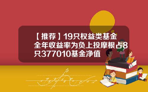 【推荐】19只权益类基金全年收益率为负上投摩根占8只377010基金净值