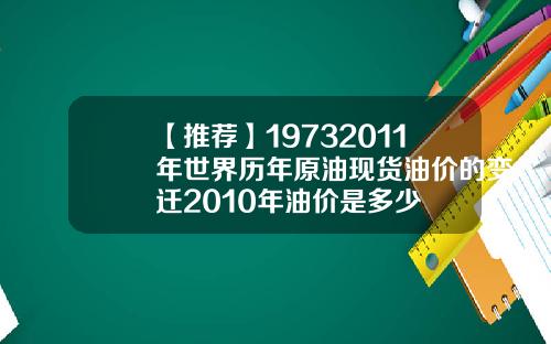 【推荐】19732011年世界历年原油现货油价的变迁2010年油价是多少
