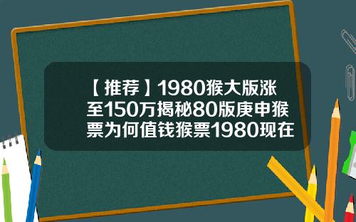 【推荐】1980猴大版涨至150万揭秘80版庚申猴票为何值钱猴票1980现在多少钱