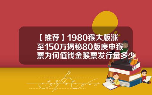 【推荐】1980猴大版涨至150万揭秘80版庚申猴票为何值钱金猴票发行量多少