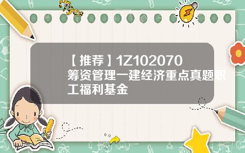 【推荐】1Z102070筹资管理一建经济重点真题职工福利基金